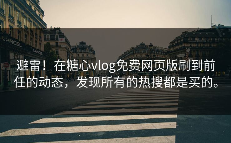 避雷！在糖心vlog免费网页版刷到前任的动态，发现所有的热搜都是买的。