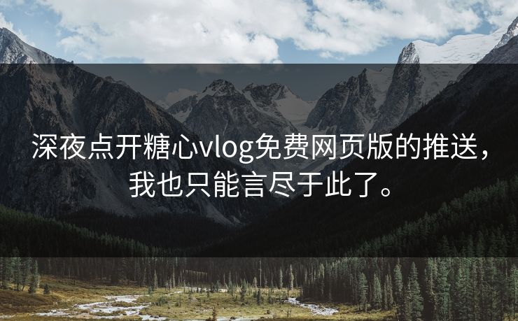 深夜点开糖心vlog免费网页版的推送，我也只能言尽于此了。