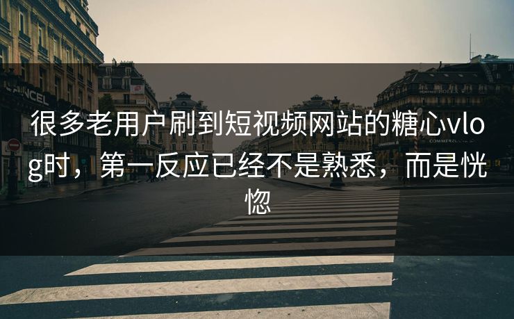 很多老用户刷到短视频网站的糖心vlog时，第一反应已经不是熟悉，而是恍惚