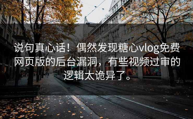 说句真心话！偶然发现糖心vlog免费网页版的后台漏洞，有些视频过审的逻辑太诡异了。