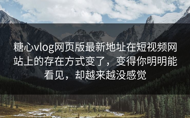糖心vlog网页版最新地址在短视频网站上的存在方式变了，变得你明明能看见，却越来越没感觉